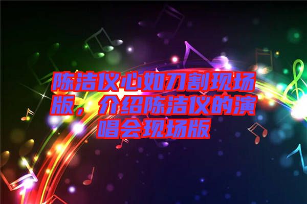 陳潔儀心如刀割現(xiàn)場版，介紹陳潔儀的演唱會現(xiàn)場版