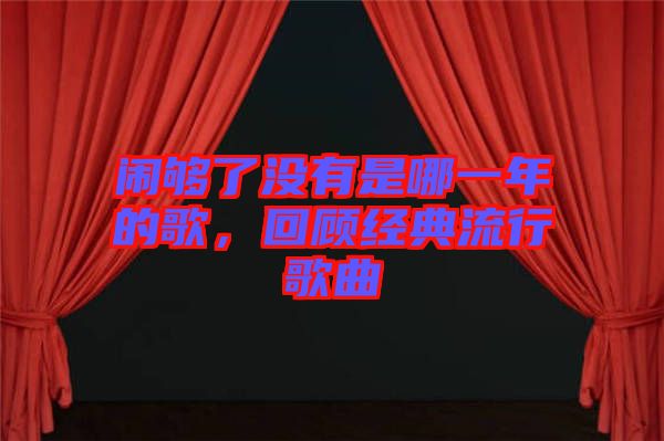 鬧夠了沒(méi)有是哪一年的歌，回顧經(jīng)典流行歌曲
