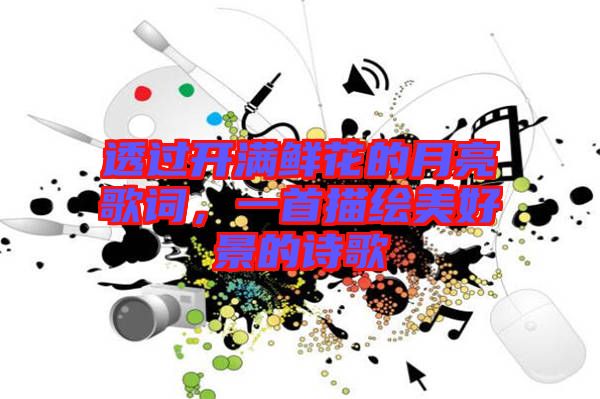 透過開滿鮮花的月亮歌詞，一首描繪美好景的詩歌
