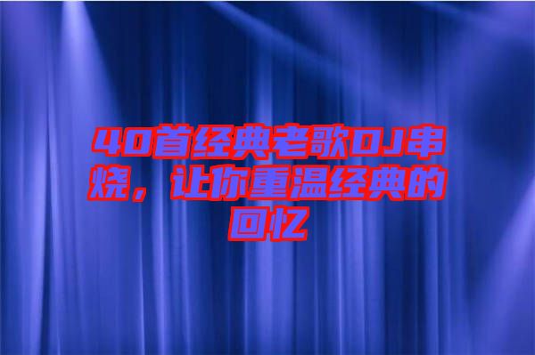 40首經(jīng)典老歌DJ串燒，讓你重溫經(jīng)典的回憶