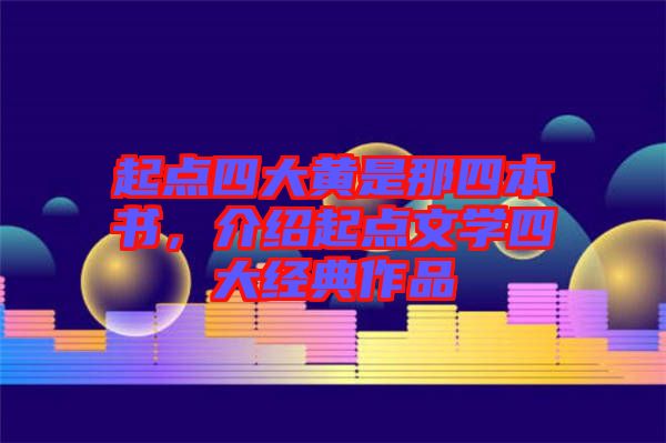 起點(diǎn)四大黃是那四本書(shū)，介紹起點(diǎn)文學(xué)四大經(jīng)典作品
