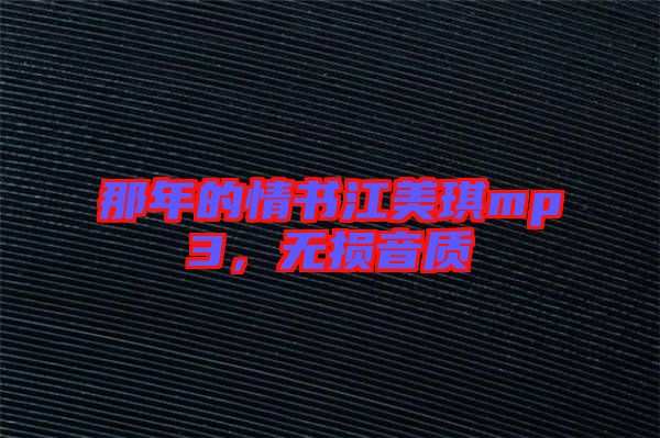那年的情書江美琪mp3，無(wú)損音質(zhì)