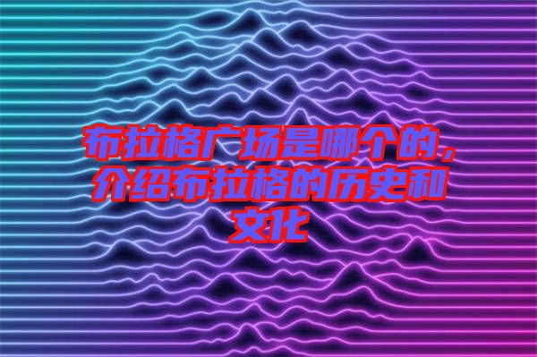 布拉格廣場是哪個的，介紹布拉格的歷史和文化