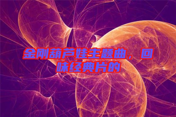 金剛葫蘆娃主題曲，回味經(jīng)典片的