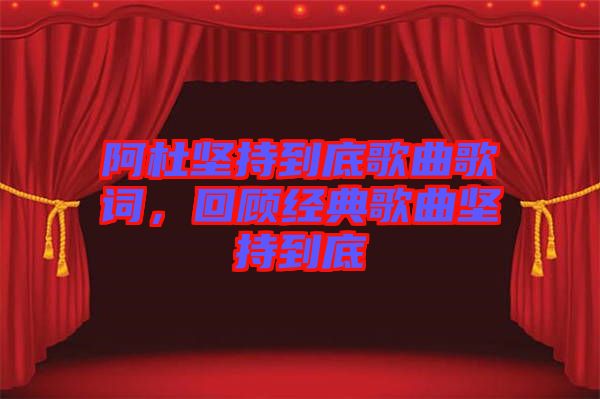 阿杜堅持到底歌曲歌詞，回顧經(jīng)典歌曲堅持到底
