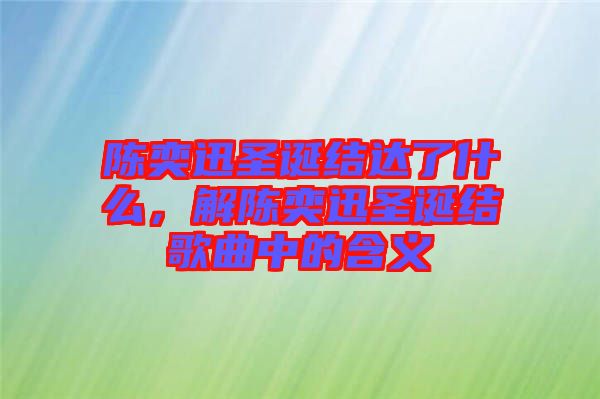 陳奕迅圣誕結(jié)達(dá)了什么，解陳奕迅圣誕結(jié)歌曲中的含義
