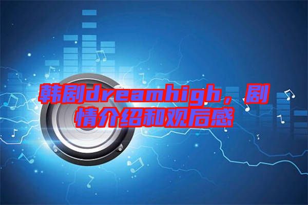 韓劇dreamhigh，劇情介紹和觀后感