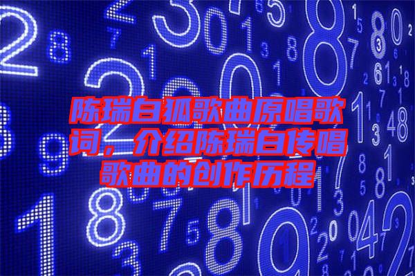 陳瑞白狐歌曲原唱歌詞，介紹陳瑞白傳唱歌曲的創(chuàng)作歷程