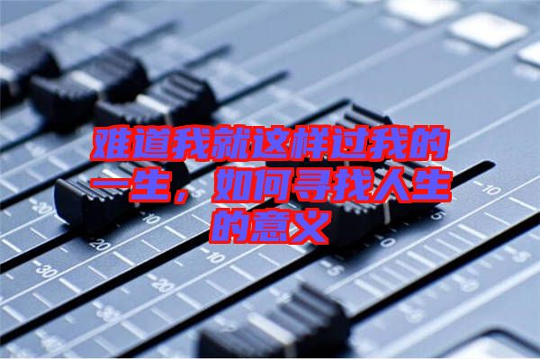 難道我就這樣過(guò)我的一生，如何尋找人生的意義