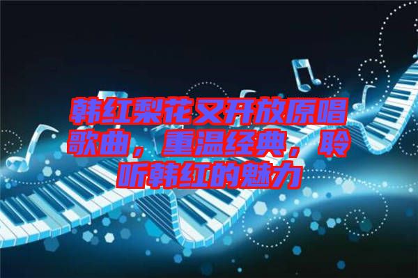 韓紅梨花又開放原唱歌曲，重溫經(jīng)典，聆聽韓紅的魅力