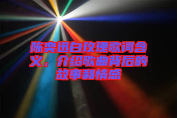 陳奕迅白玫瑰歌詞含義，介紹歌曲背后的故事和情感