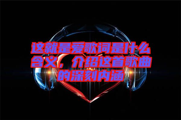 這就是愛(ài)歌詞是什么含義，介紹這首歌曲的深刻內(nèi)涵
