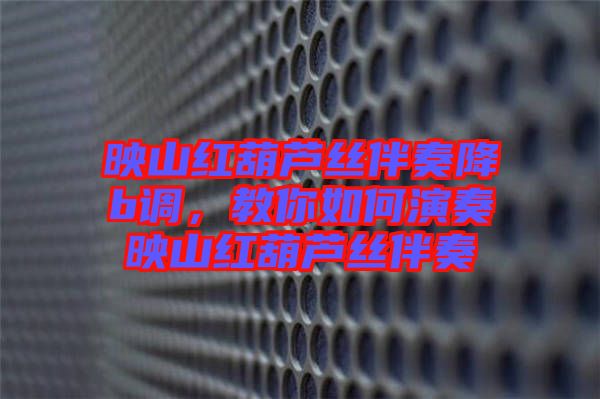 映山紅葫蘆絲伴奏降b調(diào)，教你如何演奏映山紅葫蘆絲伴奏
