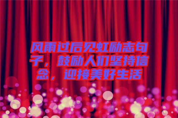 風(fēng)雨過后見虹勵志句子，鼓勵人們堅持信念，迎接美好生活
