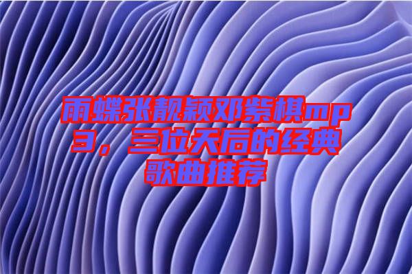 雨蝶張靚穎鄧紫棋mp3，三位天后的經(jīng)典歌曲推薦