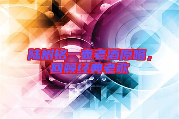 陸樹銘一壺老酒原唱，回顧經(jīng)典老歌