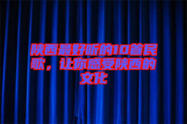 陜西最好聽的10首民歌，讓你感受陜西的文化