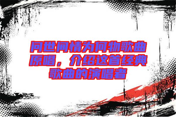 問世間情為何物歌曲原唱，介紹這首經(jīng)典歌曲的演唱者