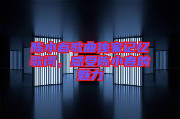 陳小春歌曲獨家記憶歌詞，感受陳小春的魅力