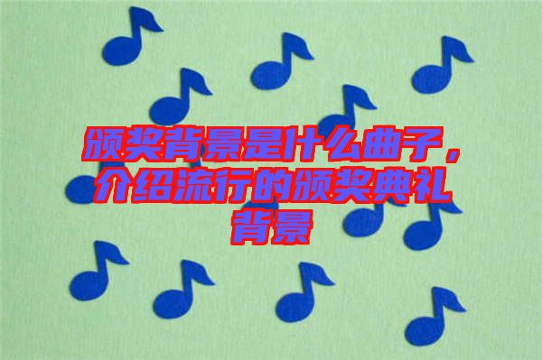 頒獎背景是什么曲子，介紹流行的頒獎典禮背景