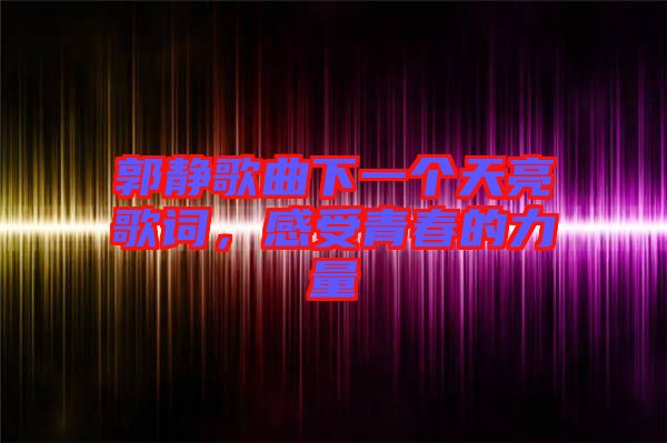 郭靜歌曲下一個(gè)天亮歌詞，感受青春的力量