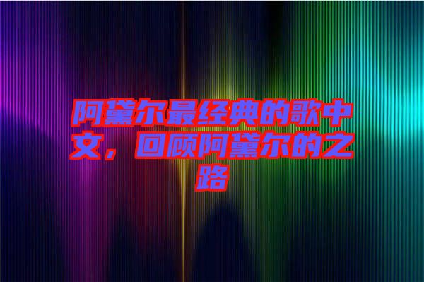 阿黛爾最經(jīng)典的歌中文，回顧阿黛爾的之路