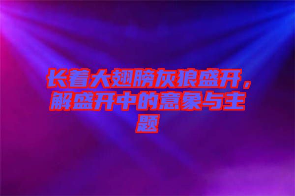 長著大翅膀灰狼盛開，解盛開中的意象與主題