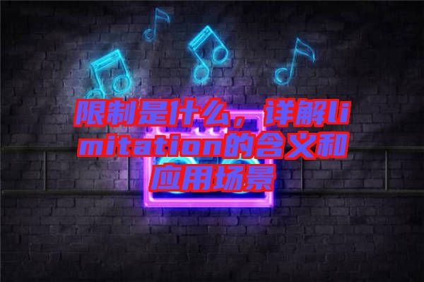 限制是什么，詳解limitation的含義和應(yīng)用場(chǎng)景