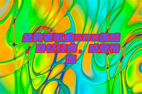 金典老歌曲500首感，回憶經(jīng)典，感受情感