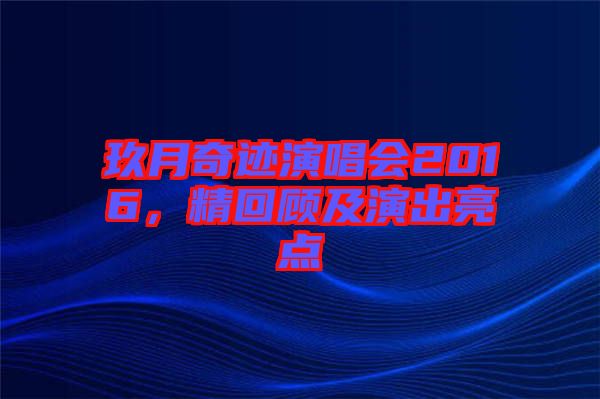 玖月奇跡演唱會(huì)2016，精回顧及演出亮點(diǎn)