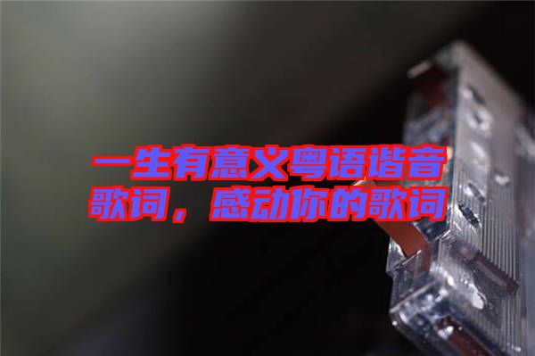 一生有意義粵語諧音歌詞，感動你的歌詞