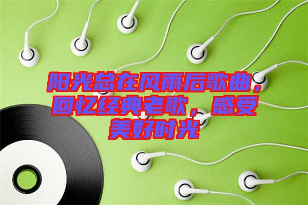 陽光總在風雨后歌曲，回憶經(jīng)典老歌，感受美好時光