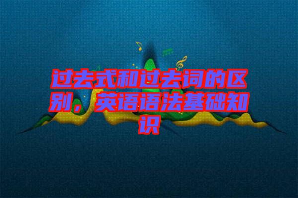 過去式和過去詞的區(qū)別，英語語法基礎知識