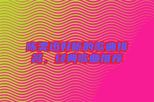 陳奕迅好聽(tīng)的歌曲排名，經(jīng)典歌曲推薦