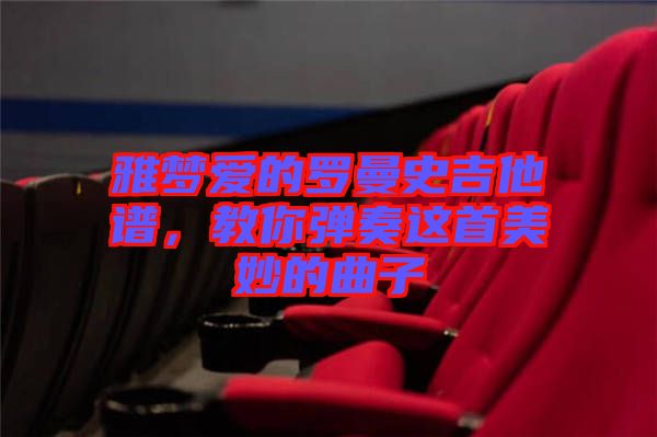 雅夢愛的羅曼史吉他譜，教你彈奏這首美妙的曲子
