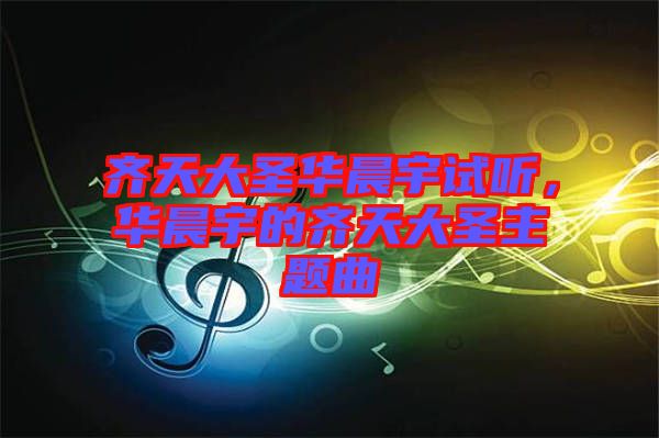 齊天大圣華晨宇試聽，華晨宇的齊天大圣主題曲