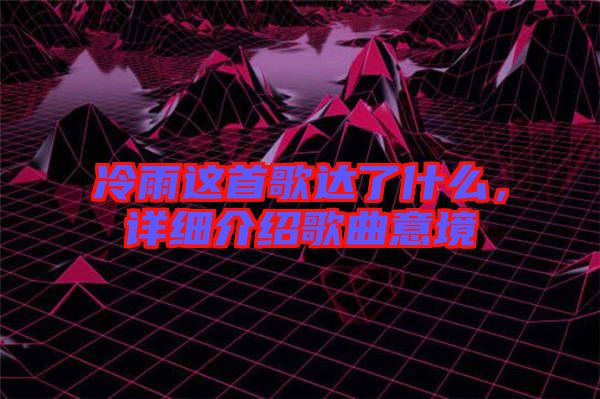 冷雨這首歌達(dá)了什么，詳細(xì)介紹歌曲意境