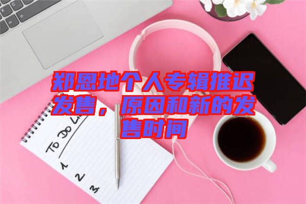 鄭恩地個(gè)人專輯推遲發(fā)售，原因和新的發(fā)售時(shí)間