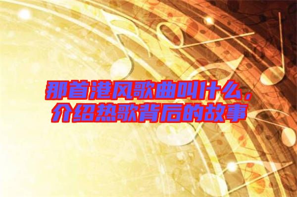 那首港風歌曲叫什么，介紹熱歌背后的故事