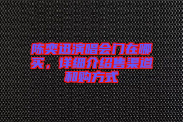 陳奕迅演唱會門在哪買，詳細介紹售渠道和購方式
