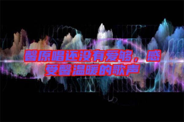 馨原唱還沒有愛夠，感受馨溫暖的歌聲