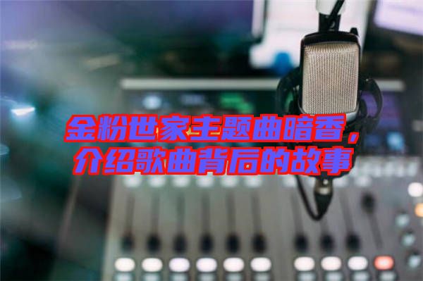 金粉世家主題曲暗香，介紹歌曲背后的故事