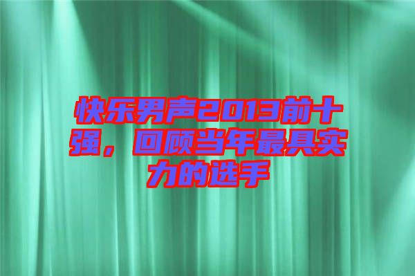 快樂(lè)男聲2013前十強(qiáng)，回顧當(dāng)年最具實(shí)力的選手