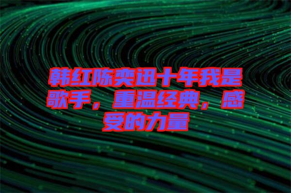 韓紅陳奕迅十年我是歌手，重溫經(jīng)典，感受的力量