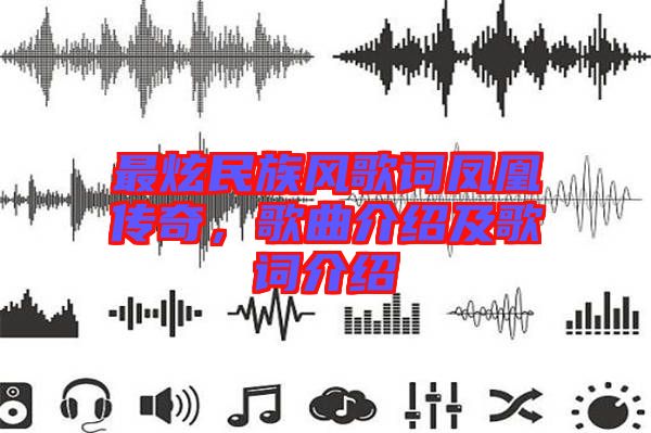最炫民族風(fēng)歌詞鳳凰傳奇，歌曲介紹及歌詞介紹