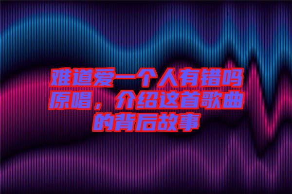難道愛一個人有錯嗎原唱，介紹這首歌曲的背后故事