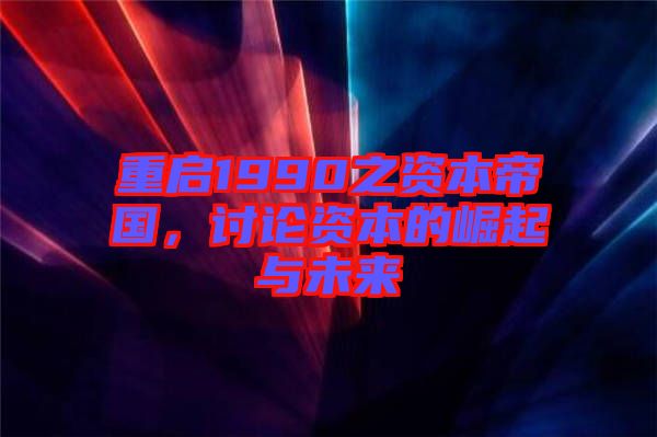 重啟1990之資本帝國，討論資本的崛起與未來